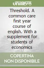 Threshold. A common care first year course of english. With a supplement for students of economics Novità