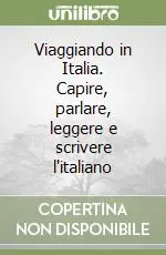 Viaggiando in Italia. Capire, parlare, leggere e scrivere l‘italiano Non Perdere