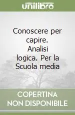 Novità Conoscere per capire. Analisi logica. Per la Scuola media