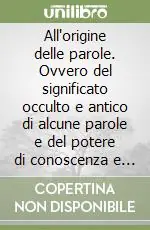 Super Prezzo All‘origine delle parole. Ovvero del significato occulto e antico di alcune parole e del potere di conoscenza e di magia che in esse si può ancora trovare