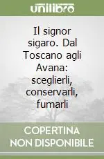 Il signor sigaro. Dal Toscano agli Avana sceglierli, conservarli, fumarli Prezzo Basso