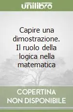 Offerta Speciale Capire una dimostrazione. Il ruolo della logica nella matematica