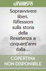 Nuova Collezione Sopravvivere liberi. Riflessioni sulla storia della Resistenza a cinquant‘anni dalla liberazione