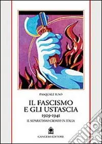 Il fascismo e gli ustascia (1929-1941). Il separatismo croato in Italia Non Perdere