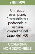 Un feudo esemplare. Immobilismo padronale e astuzia contadina nel Lazio del ‘700 Ultime Pezzi