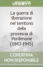 La guerra di liberazione nel territorio della provincia di Pordenone (1943-1945) A Buon Prezzo