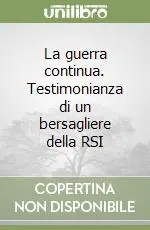 Novità La guerra continua. Testimonianza di un bersagliere della RSI