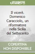Acquista Ora Il vicerè. Domenico Caracciolo, un riformatore nella Sicilia del Settecento