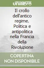 Il crollo dell‘antico regime. Politica e antipolitica nella Francia della Rivoluzione Bestseller
