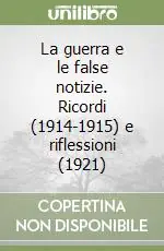 Reso Gratuito La guerra e le false notizie. Ricordi (1914-1915) e riflessioni (1921)