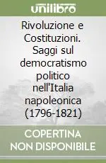 Acquista Ora Rivoluzione e Costituzioni. Saggi sul democratismo politico nell‘Italia napoleonica (1796-1821)