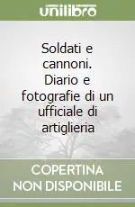 Soldati e cannoni. Diario e fotografie di un ufficiale di artiglieria Prezzo Conveniente