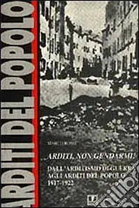 Arditi, non gendarmi! Dall‘arditismo di guerra agli Arditi del popolo (1917-1922) Esclusivo