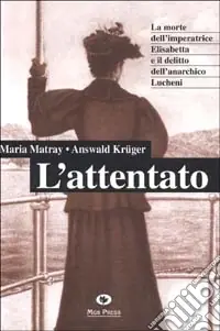 L‘attentato. La morte dell‘imperatrice Elisabetta e il delitto dell‘anarchico Lucheni Offerta Speciale