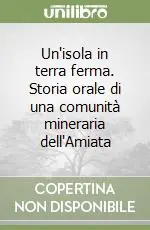 Un‘isola in terra ferma. Storia orale di una comunità mineraria dell‘Amiata Offerta Speciale