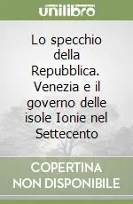 Lo specchio della Repubblica. Venezia e il governo delle isole Ionie nel Settecento Quantità Limitata