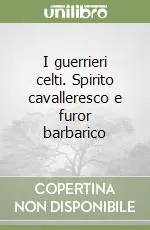 Miglior Prezzo I guerrieri celti. Spirito cavalleresco e furor barbarico