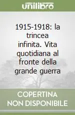 1915-1918 la trincea infinita. Vita quotidiana al fronte della grande guerra Non Perdere