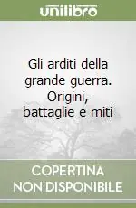 Ordina Subito Gli arditi della grande guerra. Origini, battaglie e miti
