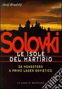 Solovki. Le isole del martirio. Da monastero a lager sovietico Compra Adesso