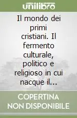 Compra Adesso Il mondo dei primi cristiani. Il fermento culturale, politico e religioso in cui nacque il cristianesimo
