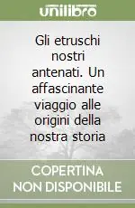 Gli etruschi nostri antenati. Un affascinante viaggio alle origini della nostra storia Saldi