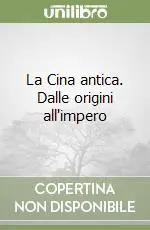 Non Perdere La Cina antica. Dalle origini all‘impero