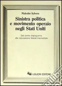 Sinistra politica e movimento operaio negli Stati Uniti. Dal primo dopoguerra alla repressione liberal-maccartista Spedito Oggi