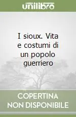 I sioux. Vita e costumi di un popolo guerriero Prezzo Basso