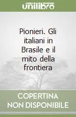 Pionieri. Gli italiani in Brasile e il mito della frontiera Prezzo Basso