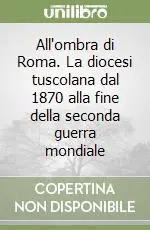 Ultime Pezzi All‘ombra di Roma. La diocesi tuscolana dal 1870 alla fine della seconda guerra mondiale