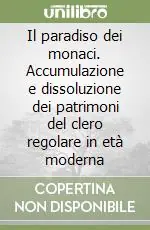 Il paradiso dei monaci. Accumulazione e dissoluzione dei patrimoni del clero regolare in età moderna Vendita Finale