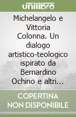 Michelangelo e Vittoria Colonna. Un dialogo artistico-teologico ispirato da Bernardino Ochino e altri saggi di storia della Riforma Compra Oggi Stesso