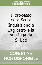 Il processo della Santa Inquisizione a Cagliostro e la sua fuga da S. Leo Offerta