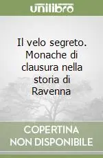 Il velo segreto. Monache di clausura nella storia di Ravenna Prezzo Conveniente