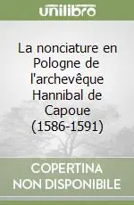 La nonciature en Pologne de l‘archevêque Hannibal de Capoue (1586-1591) Quantità Limitata