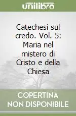 Saldi Catechesi sul credo. Vol. 5 Maria nel mistero di Cristo e della Chiesa