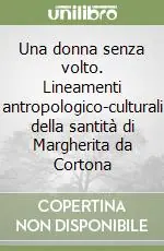 Una donna senza volto. Lineamenti antropologico-culturali della santità di Margherita da Cortona Ultime Pezzi