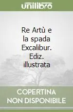 Di Tendenza Re Artù e la spada Excalibur. Ediz. illustrata