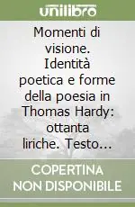 Ultimissimo Modello Momenti di visione. Identità poetica e forme della poesia in Thomas Hardy ottanta liriche. Testo originale a fronte