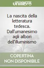 La nascita della letteratura tedesca. Dall‘umanesimo agli albori dell‘illuminismo Offerta Del Giorno