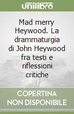 Mad merry Heywood. La drammaturgia di John Heywood fra testi e riflessioni critiche Prezzo Conveniente