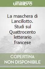Nuovo Arrivo La maschera di Lancillotto. Studi sul Quattrocento letterario francese