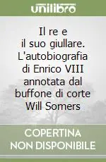 Il re e il suo giullare. L‘autobiografia di Enrico VIII annotata dal buffone di corte Will Somers Compra Adesso
