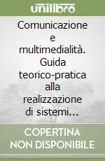 Comunicazione e multimedialità. Guida teorico-pratica alla realizzazione di sistemi multimediali efficaci Soddisfatti O Rimborsati