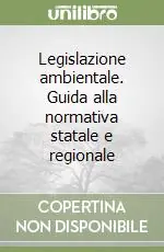 Legislazione ambientale. Guida alla normativa statale e regionale Affare