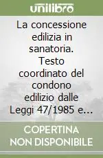 La concessione edilizia in sanatoria. Testo coordinato del condono edilizio dalle Leggi 47/1985 e 724/1994 alle ultime disposizioni regionali e comunali Ultima Occasione