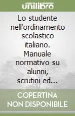 Lo studente nell‘ordinamento scolastico italiano. Manuale normativo su alunni, scrutini ed esami Compra Oggi Stesso