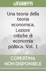 Prezzo Ridotto Una teoria della teoria economica. Lezioni critiche di economia politica. Vol. 1