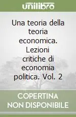 Una teoria della teoria economica. Lezioni critiche di economia politica. Vol. 2 Popolare